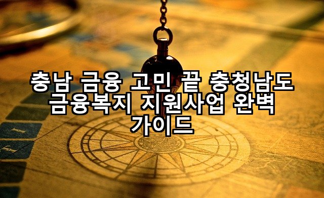 충남 금융 고민 끝 충청남도 금융복지 지원사업 완벽 가이드